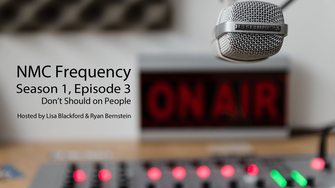 NMC Frequency: Season 1, Episode 3: Don’t Should on People